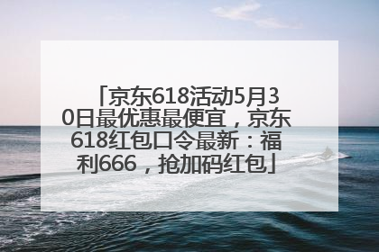 京东618活动5月30日最优惠最便宜，京东618红包口令最新：福利666，抢加码红包