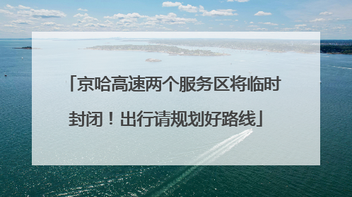 京哈高速两个服务区将临时封闭！出行请规划好路线