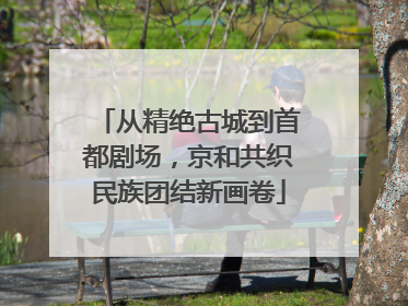 从精绝古城到首都剧场，京和共织民族团结新画卷