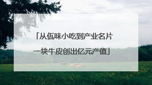 从佤味小吃到产业名片 一块牛皮创出亿元产值