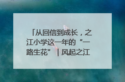 从回信到成长，之江小学这一年的“一路生花”｜风起之江 扶摇直上
