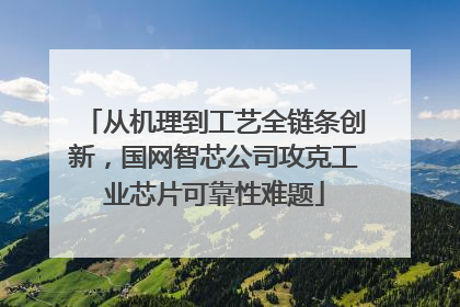 从机理到工艺全链条创新，国网智芯公司攻克工业芯片可靠性难题
