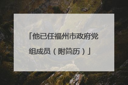 他已任福州市政府党组成员（附简历）