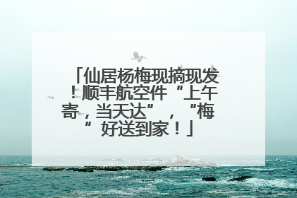 仙居杨梅现摘现发！顺丰航空件“上午寄，当天达”，“梅”好送到家！