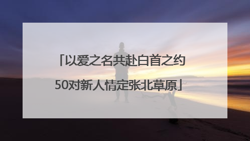 以爱之名共赴白首之约 50对新人情定张北草原