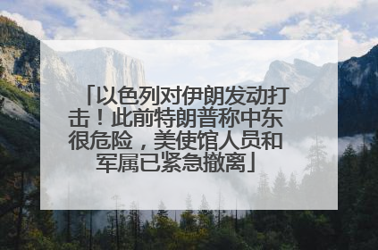 以色列对伊朗发动打击！此前特朗普称中东很危险，美使馆人员和军属已紧急撤离