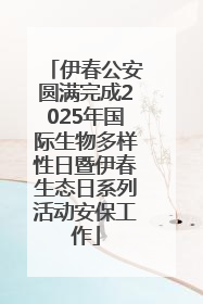 伊春公安圆满完成2025年国际生物多样性日暨伊春生态日系列活动安保工作