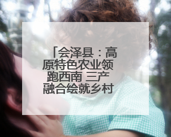 会泽县：高原特色农业领跑西南 三产融合绘就乡村振兴新图景