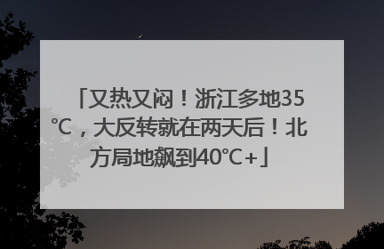 又热又闷！浙江多地35℃，大反转就在两天后！北方局地飙到40℃+