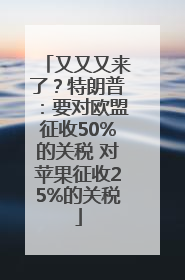 又又又来了？特朗普：要对欧盟征收50%的关税 对苹果征收25%的关税