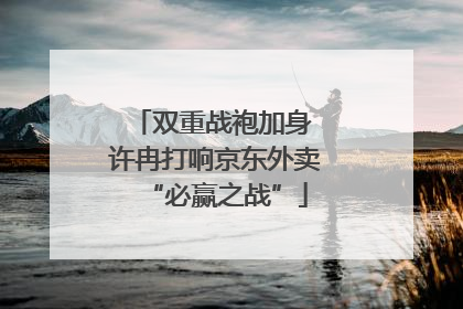 双重战袍加身 许冉打响京东外卖“必赢之战”
