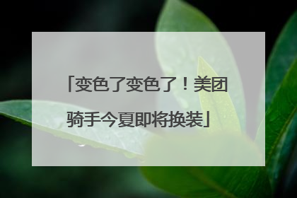 变色了变色了！美团骑手今夏即将换装