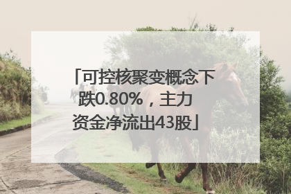 可控核聚变概念下跌0.80%，主力资金净流出43股