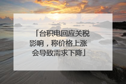 台积电回应关税影响，称价格上涨会导致需求下降