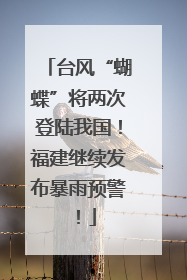 台风“蝴蝶”将两次登陆我国！福建继续发布暴雨预警！