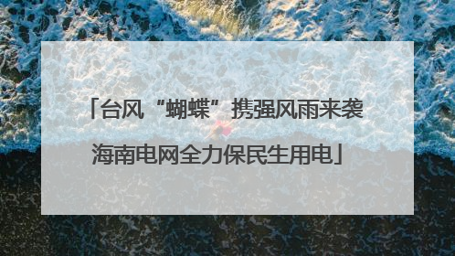 台风“蝴蝶”携强风雨来袭 海南电网全力保民生用电