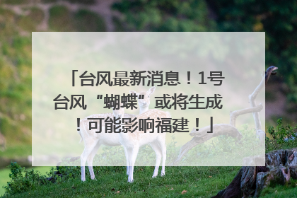 台风最新消息！1号台风“蝴蝶”或将生成！可能影响福建！