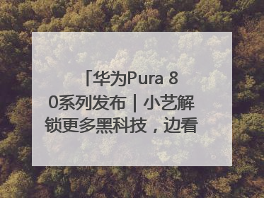 华为Pura 80系列发布｜小艺解锁更多黑科技，边看边聊边思考