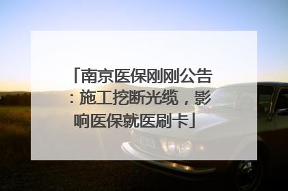 南京医保刚刚公告：施工挖断光缆，影响医保就医刷卡