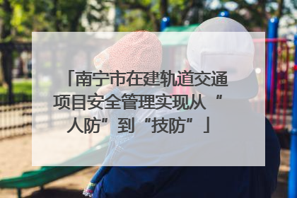 南宁市在建轨道交通项目安全管理实现从“人防”到“技防”