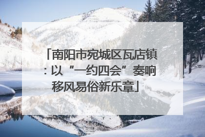 南阳市宛城区瓦店镇：以“一约四会”奏响移风易俗新乐章