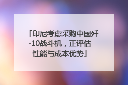 印尼考虑采购中国歼-10战斗机，正评估性能与成本优势