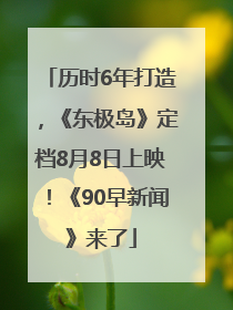历时6年打造，《东极岛》定档8月8日上映！《90早新闻》来了