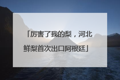 厉害了我的梨，河北鲜梨首次出口阿根廷