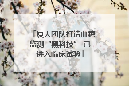 厦大团队打造血糖监测“黑科技” 已进入临床试验
