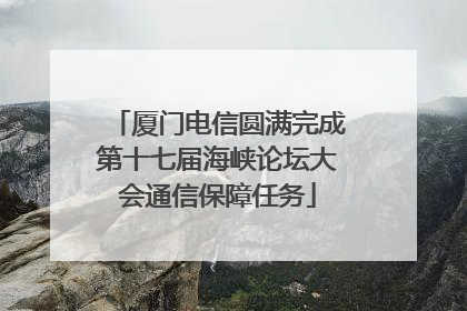 厦门电信圆满完成第十七届海峡论坛大会通信保障任务