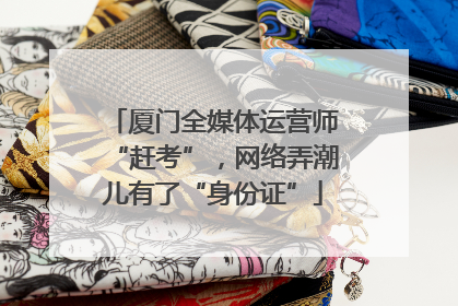 厦门全媒体运营师“赶考”，网络弄潮儿有了“身份证”