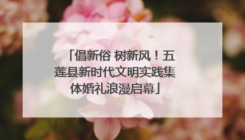 倡新俗 树新风！五莲县新时代文明实践集体婚礼浪漫启幕