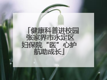 健康科普进校园 张家界市永定区妇保院“医”心护航助成长