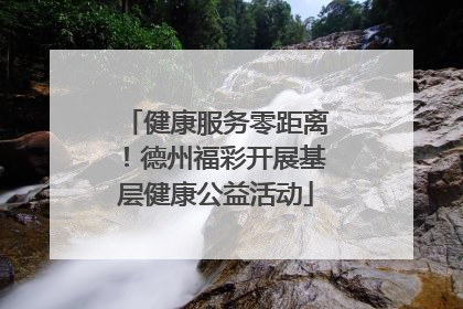 健康服务零距离！德州福彩开展基层健康公益活动