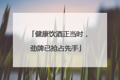 健康饮酒正当时，劲牌已抢占先手