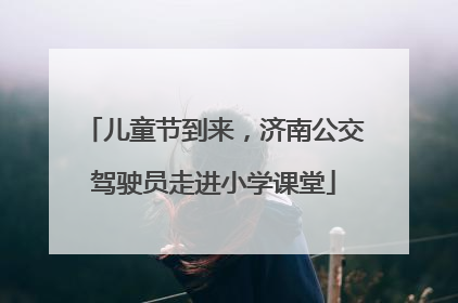 儿童节到来，济南公交驾驶员走进小学课堂