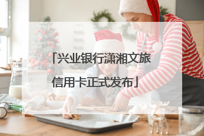 兴业银行潇湘文旅信用卡正式发布