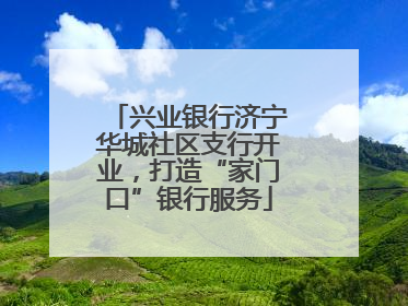 兴业银行济宁华城社区支行开业，打造“家门口”银行服务