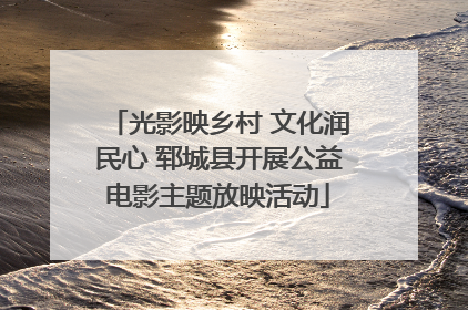 光影映乡村 文化润民心 郓城县开展公益电影主题放映活动