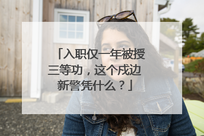 入职仅一年被授三等功，这个戍边新警凭什么？