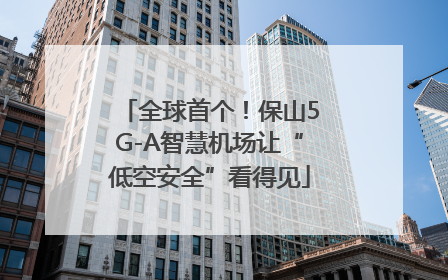 全球首个！保山5G-A智慧机场让“低空安全”看得见