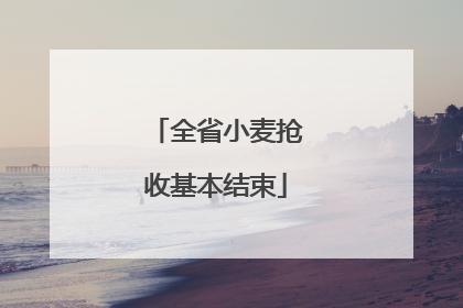 全省小麦抢收基本结束