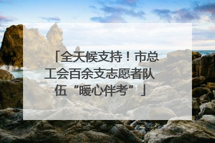 全天候支持！市总工会百余支志愿者队伍“暖心伴考”