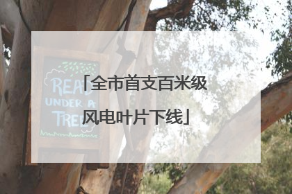 全市首支百米级风电叶片下线