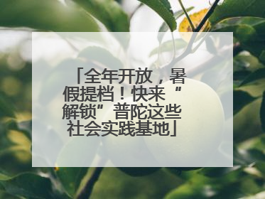全年开放，暑假提档！快来“解锁”普陀这些社会实践基地