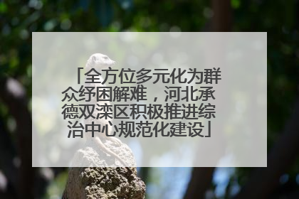 全方位多元化为群众纾困解难，河北承德双滦区积极推进综治中心规范化建设