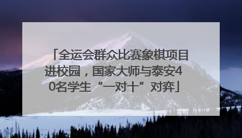 全运会群众比赛象棋项目进校园，国家大师与泰安40名学生“一对十”对弈