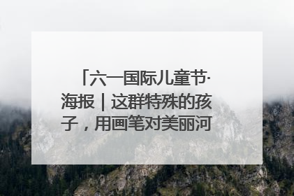 六一国际儿童节·海报｜这群特殊的孩子，用画笔对美丽河北深情告白