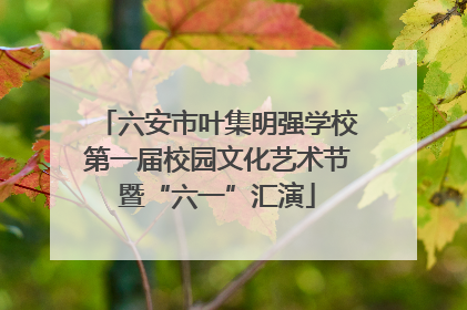 六安市叶集明强学校第一届校园文化艺术节暨“六一”汇演