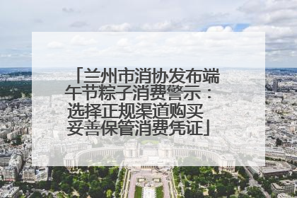 兰州市消协发布端午节粽子消费警示：选择正规渠道购买 妥善保管消费凭证